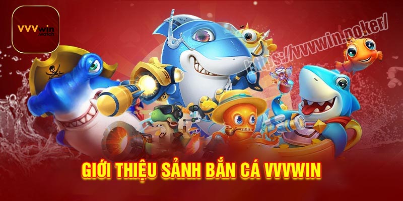 Giới Thiệu Tổng Quan Về Bắn Cá VVVwin