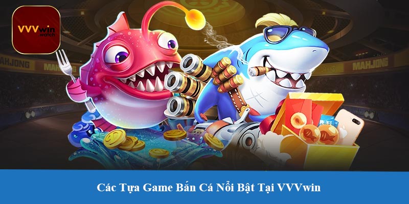 Các Tựa Game Bắn Cá Nổi Bật Tại VVVwin