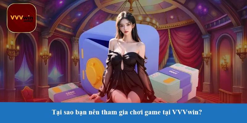 Tại sao bạn nên tham gia chơi game tại VVVwin?